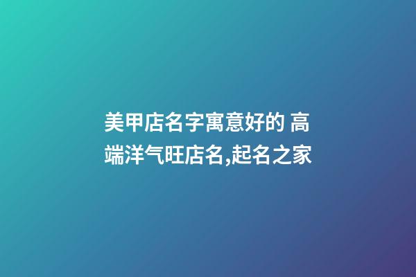 美甲店名字寓意好的 高端洋气旺店名,起名之家-第1张-店铺起名-玄机派